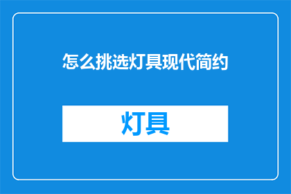 怎么挑选灯具现代简约(如何挑选适合现代简约风格的灯具？)