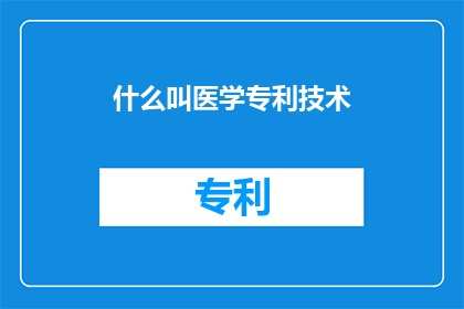 什么叫医学专利技术(医学专利技术是什么？)