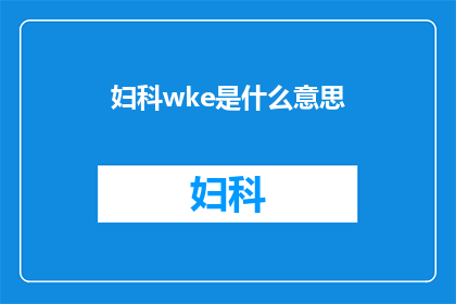 妇科wke是什么意思(妇科知识：什么是WKE在妇科领域的含义？)