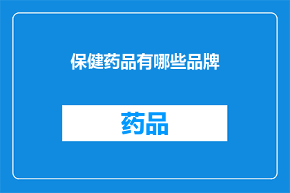 保健药品有哪些品牌(您知道哪些品牌是保健药品吗？)