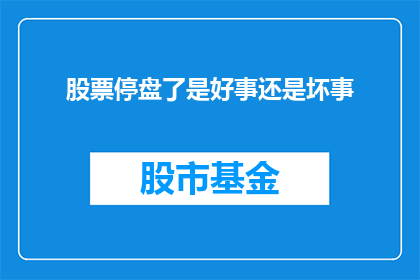 股票停盘了是好事还是坏事(股票停盘是好事还是坏事？投资者应如何应对？)