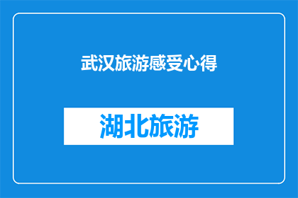 武汉旅游感受心得(武汉之旅：您是否已经体验过这座城市的无限魅力？)