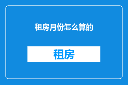 租房月份怎么算的(如何正确计算租房月份？)