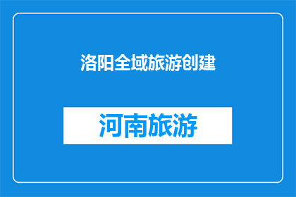 洛阳全域旅游创建(洛阳全域旅游创建：如何打造一个融合历史与现代的旅游目的地？)