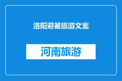 洛阳避暑旅游文案(洛阳避暑旅游，您是否已经准备好探索这座历史名城的凉爽夏日？)