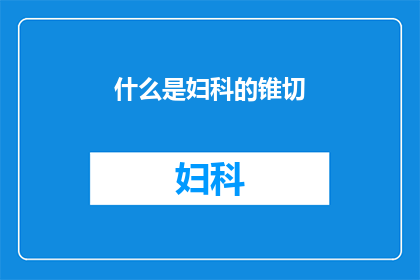 什么是妇科的锥切(妇科手术中的锥切技术是什么？)