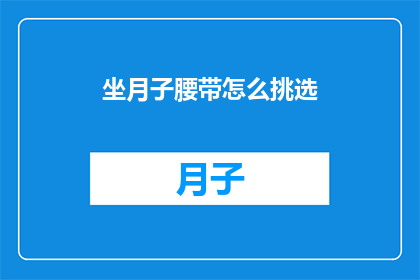 坐月子腰带怎么挑选(如何挑选适合坐月子期间使用的腰带？)