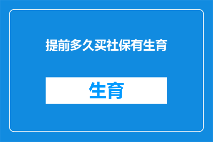 提前多久买社保有生育(您打算在何时开始缴纳社会保险以享受生育福利？)