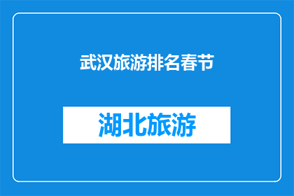 武汉旅游排名春节(武汉春节旅游排名揭晓，你的旅行目的地是？)