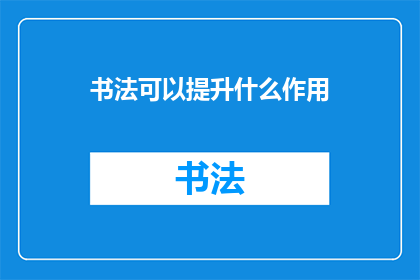 书法可以提升什么作用(书法艺术如何提升个人修养与审美能力？)