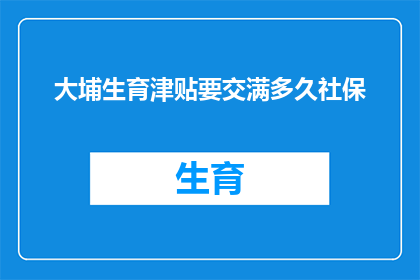 大埔生育津贴要交满多久社保(大埔生育津贴缴纳期限是多久？)