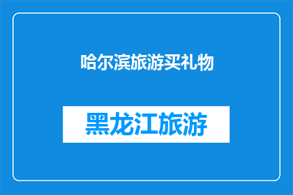 哈尔滨旅游买礼物(哈尔滨旅游，你为亲友选购什么礼物最合适？)