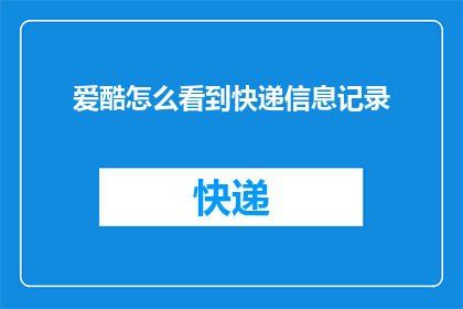 爱酷怎么看到快递信息记录(如何查看爱酷快递信息记录？)