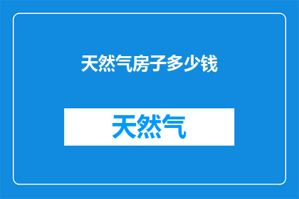 天然气房子多少钱(您是否好奇，拥有一座天然气驱动的房子究竟需要多少钱？)