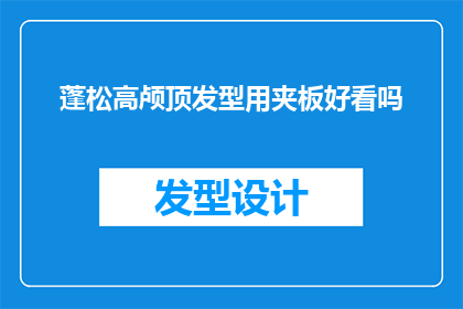 蓬松高颅顶发型用夹板好看吗(蓬松高颅顶发型是否适合使用夹板来打造？)