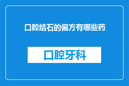 口腔结石的偏方有哪些药(口腔结石的偏方有哪些药物？)