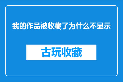 我的作品被收藏了为什么不显示(我的作品为何被收藏却未在展示中显现？)