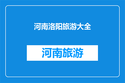 河南洛阳旅游大全(河南洛阳旅游大全：探索千年古都的无限魅力)