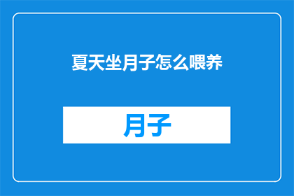 夏天坐月子怎么喂养(夏季坐月子期间如何科学喂养？)