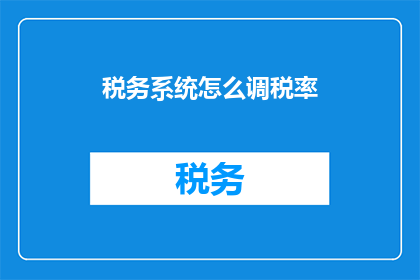 税务系统怎么调税率(如何调整税务系统税率？)