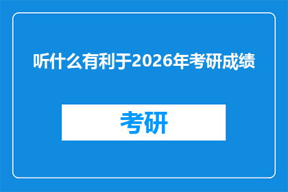 听什么有利于2026年考研成绩(2026年考研成绩预测：哪些策略将助你一臂之力？)