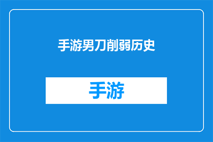 手游男刀削弱历史(手游中男性角色刀剑类英雄的削弱历史是否影响了游戏平衡？)