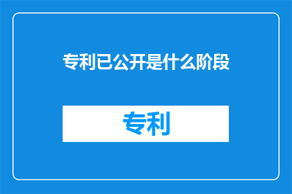专利已公开是什么阶段(什么是专利已公开的阶段？)