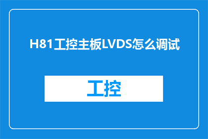 H81工控主板LVDS怎么调试(如何调试H81工控主板上的LVDS信号？)