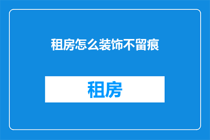 租房怎么装饰不留痕(如何巧妙装饰租房空间，以保持整洁不留下痕迹？)