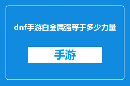 dnf手游白金属强等于多少力量(DNF手游中白金属装备的力量属性值是多少？)