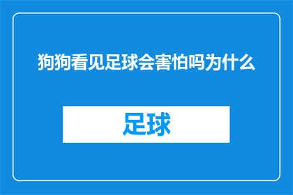 狗狗看见足球会害怕吗为什么(狗狗看见足球会害怕吗？探究宠物对运动器材的畏惧之谜)