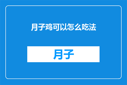 月子鸡可以怎么吃法(月子鸡的多种美味吃法，你尝试过哪些？)