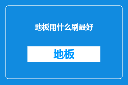 地板用什么刷最好(最佳地板清洁工具选择：哪种刷子最适合您的家居地面？)