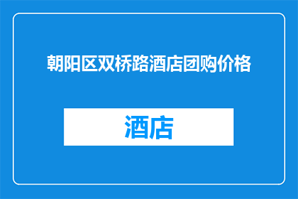 朝阳区双桥路酒店团购价格(朝阳区双桥路酒店团购价格是多少？)
