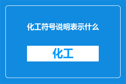 化工符号说明表示什么(化工符号的含义与作用是什么？)