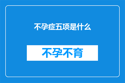 不孕症五项是什么(不孕症五项检查究竟包括哪些内容？)