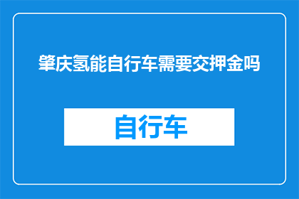 肇庆氢能自行车需要交押金吗(肇庆氢能自行车是否需缴纳押金？)