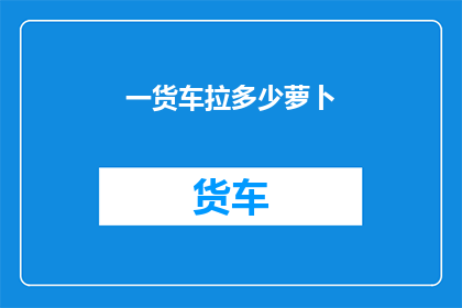 一货车拉多少萝卜(如何计算一货车能装载多少萝卜？)