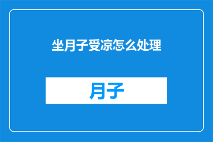 坐月子受凉怎么处理(坐月子期间不慎受凉，该如何妥善处理？)
