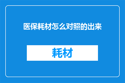 医保耗材怎么对照的出来(如何准确对照医保耗材？)