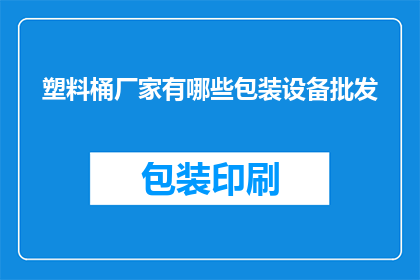 塑料桶厂家有哪些包装设备批发(塑料桶厂家需要哪些包装设备进行批发？)