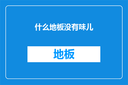 什么地板没有味儿(地板为何无异味？)