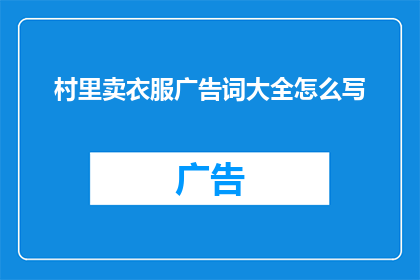 村里卖衣服广告词大全怎么写(如何撰写吸引村民眼球的村内服装销售广告词？)