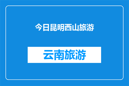 今日昆明西山旅游(昆明西山旅游体验：今日游历，您是否已做好准备？)