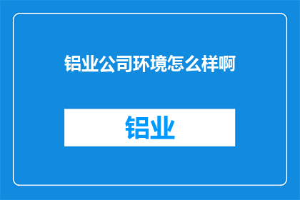 铝业公司环境怎么样啊(铝业公司的环境状况如何？)