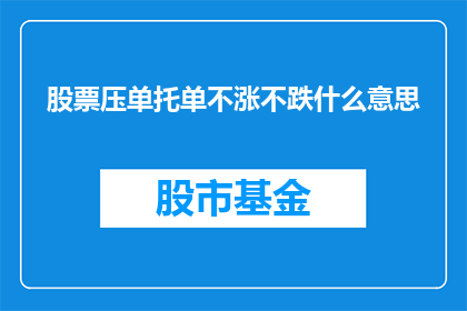 股票压单托单不涨不跌什么意思(股票压单托单不涨不跌是什么意思？)