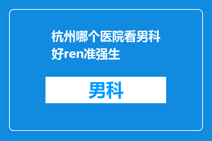 杭州哪个医院看男科好ren准强生(杭州哪家医院男科治疗技术最先进？推荐强生品牌产品吗？)