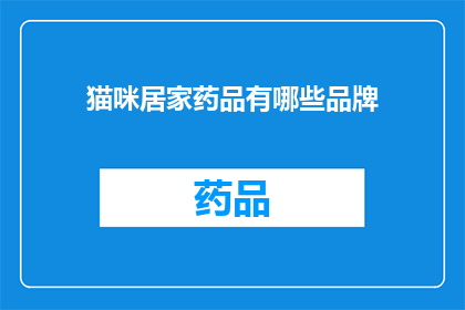 猫咪居家药品有哪些品牌(猫咪居家药品品牌大全：你了解哪些是猫咪必备的药品吗？)
