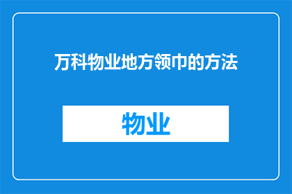 万科物业地方领巾的方法(万科物业如何引领地方领巾？)
