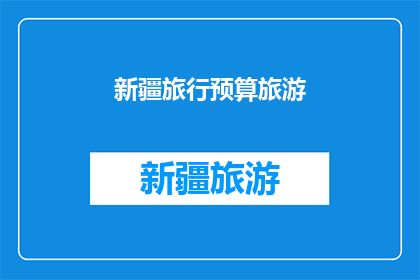 新疆旅行预算旅游(新疆旅行预算旅游：探索这片神秘土地需要多少资金？)